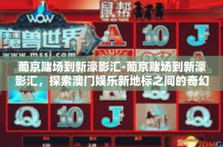 葡京赌场到新濠影汇-葡京赌场到新濠影汇，探索澳门娱乐新地标之间的奇幻之旅-葡京赌场到新濠影汇