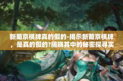 新葡京棋牌真的假的-揭示新葡京棋牌，是真的假的?揭晓其中的秘密探寻实况和虚拟语境的理解与挑战-新葡京棋牌真的假的