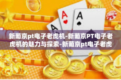 新葡京pt电子老虎机-新葡京PT电子老虎机的魅力与探索-新葡京pt电子老虎机