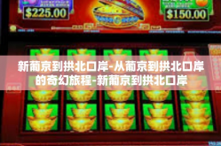 新葡京到拱北口岸-从葡京到拱北口岸的奇幻旅程-新葡京到拱北口岸