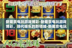 新葡京电玩游戏博彩-新葡京电玩游戏博彩，现代娱乐的新领域-新葡京电玩游戏博彩