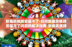 新葡京棋牌安装不了-针对新葡京棋牌安装不了问题的解决指南-新葡京棋牌安装不了