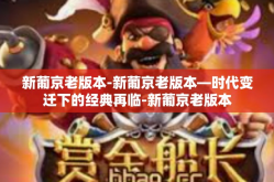 新葡京老版本-新葡京老版本—时代变迁下的经典再临-新葡京老版本