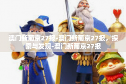 澳门新葡京27报-澳门新葡京27报，探索与发现-澳门新葡京27报
