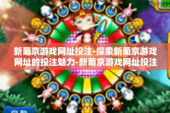 新葡京游戏网址投注-探索新葡京游戏网址的投注魅力-新葡京游戏网址投注