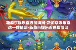 新葡京娱乐首选搜博网-新葡京娱乐首选—搜博网-新葡京娱乐首选搜博网