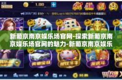 新葡京南京娱乐场官网-探索新葡京南京娱乐场官网的魅力-新葡京南京娱乐场官网