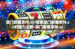 澳门新葡京f8.cc-探索澳门新葡京f8.cc的魅力之都-澳门新葡京f8.cc