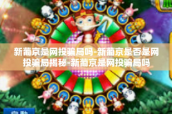 新葡京是网投骗局吗-新葡京是否是网投骗局揭秘-新葡京是网投骗局吗