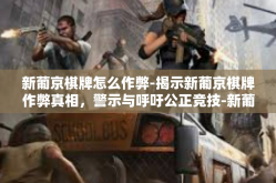 新葡京棋牌怎么作弊-揭示新葡京棋牌作弊真相，警示与呼吁公正竞技-新葡京棋牌怎么作弊