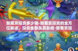 新葡京投资多少钱-新葡京投资的全方位解读，投资金额及其影响-新葡京投资多少钱