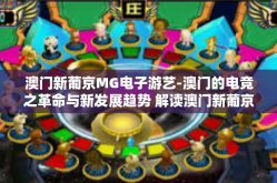 澳门新葡京MG电子游艺-澳门的电竞之革命与新发展趋势 解读澳门新葡京MG电子游艺的崛起与未来挑战-澳门新葡京MG电子游艺