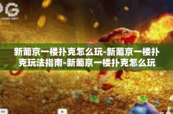 新葡京一楼扑克怎么玩-新葡京一楼扑克玩法指南-新葡京一楼扑克怎么玩