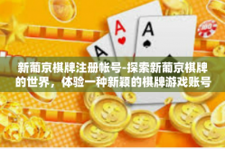 新葡京棋牌注册帐号-探索新葡京棋牌的世界，体验一种新颖的棋牌游戏账号注册过程-新葡京棋牌注册帐号