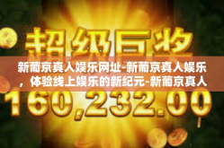 新葡京真人娱乐网址-新葡京真人娱乐，体验线上娱乐的新纪元-新葡京真人娱乐网址