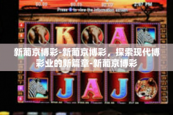 新葡京博彩-新葡京博彩，探索现代博彩业的新篇章-新葡京博彩