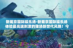 新葡京国际娱乐场-新葡京国际娱乐场 体验最高端刺激的赌场新世代风貌！今天我们会了解与探索新葡京国际娱乐场的世界，一个引领新时代的娱乐目的地，让全球玩家都能体验到高端刺激的赌场新风貌。新葡京国际娱乐场