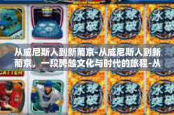 从威尼斯人到新葡京-从威尼斯人到新葡京，一段跨越文化与时代的旅程-从威尼斯人到新葡京