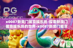x0087新奥门葡京娱乐场-探索新澳门葡京娱乐场的世界-x0087新奥门葡京娱乐场