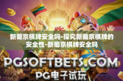 新葡京棋牌安全吗-探究新葡京棋牌的安全性-新葡京棋牌安全吗