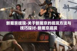 新葡京提现-关于新葡京的提现方法与技巧探讨-新葡京提现