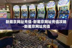 新葡京网址充值-新葡京网址充值攻略-新葡京网址充值