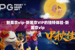 新葡京vip-新葡京VIP的独特体验-新葡京vip