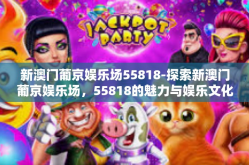 新澳门葡京娱乐场55818-探索新澳门葡京娱乐场，55818的魅力与娱乐文化-新澳门葡京娱乐场55818