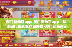 澳门新葡京app-澳门新葡京app—探索现代博彩业的新领域-澳门新葡京app