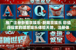 推广注册新葡京娱乐-新葡京娱乐 您值得探索的理想娱乐体验天地，注册体验更优-推广注册新葡京娱乐