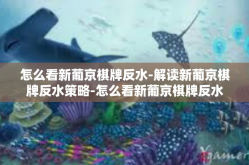 怎么看新葡京棋牌反水-解读新葡京棋牌反水策略-怎么看新葡京棋牌反水