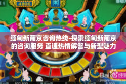 缅甸新葡京咨询热线-探索缅甸新葡京的咨询服务 直通热情解答与新型魅力的纽带-缅甸新葡京咨询热线