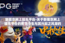 新葡京网上娱乐平台-关于新葡京网上娱乐平台的前世今生与其兴起之风潮的文章-新葡京网上娱乐平台