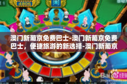 澳门新葡京免费巴士-澳门新葡京免费巴士，便捷旅游的新选择-澳门新葡京免费巴士