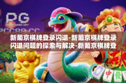新葡京棋牌登录闪退-新葡京棋牌登录闪退问题的探索与解决-新葡京棋牌登录闪退