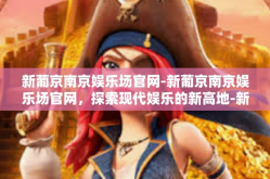 新葡京南京娱乐场官网-新葡京南京娱乐场官网，探索现代娱乐的新高地-新葡京南京娱乐场官网
