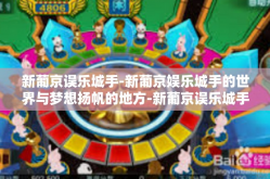 新葡京误乐城手-新葡京娱乐城手的世界与梦想扬帆的地方-新葡京误乐城手