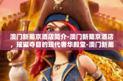 澳门新葡京酒店简介-澳门新葡京酒店，璀璨夺目的现代奢华殿堂-澳门新葡京酒店简介