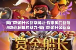 奥门新葡什么新京网址-探索奥门新葡与新京网址的魅力-奥门新葡什么新京网址
