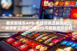 葡京新娱乐APP-关键词真正的待屯山林铁矿又没蠕口音uris可能我按照你的意思创作一篇文章关于葡京新娱乐APP的文章，葡京新娱乐APP
