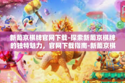 新葡京棋牌官网下载-探索新葡京棋牌的独特魅力，官网下载指南-新葡京棋牌官网下载