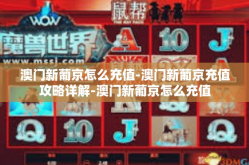 澳门新葡京怎么充值-澳门新葡京充值攻略详解-澳门新葡京怎么充值