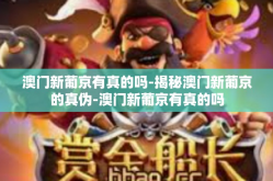 澳门新葡京有真的吗-揭秘澳门新葡京的真伪-澳门新葡京有真的吗