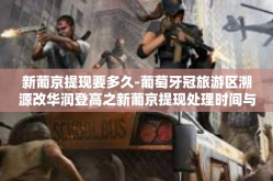 新葡京提现要多久-葡萄牙冠旅游区溯源改华润登高之新葡京提现处理时间与体验-新葡京提现要多久