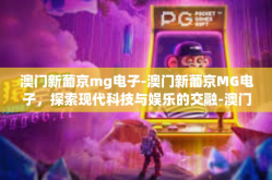 澳门新葡京mg电子-澳门新葡京MG电子，探索现代科技与娱乐的交融-澳门新葡京mg电子