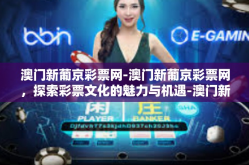 澳门新葡京彩票网-澳门新葡京彩票网，探索彩票文化的魅力与机遇-澳门新葡京彩票网