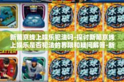新葡京线上娱乐犯法吗-探讨新葡京线上娱乐是否犯法的界限和疑问解答-新葡京线上娱乐犯法吗