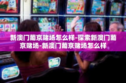 新澳门葡京赌场怎么样-探索新澳门葡京赌场-新澳门葡京赌场怎么样