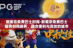 新葡京免费巴士时间-新葡京免费巴士服务时间解析，融合便利与高效的城市出行方式！新葡京免费巴士时间