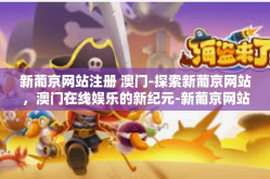 新葡京网站注册 澳门-探索新葡京网站，澳门在线娱乐的新纪元-新葡京网站注册 澳门